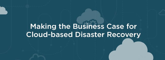 Making the Business Case for Cloud-based Disaster Recovery