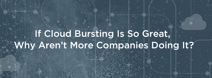 If Cloud Bursting Is So Great, Why Aren’t More Companies Doing It?