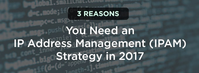 3 Reasons You Need an IP Address Management (IPAM) Strategy in 2017