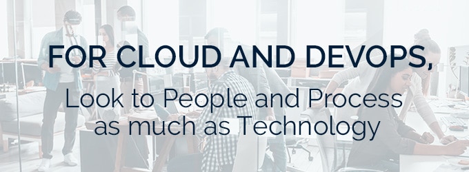 For Cloud and DevOps, Look to People and Process as much as Technology