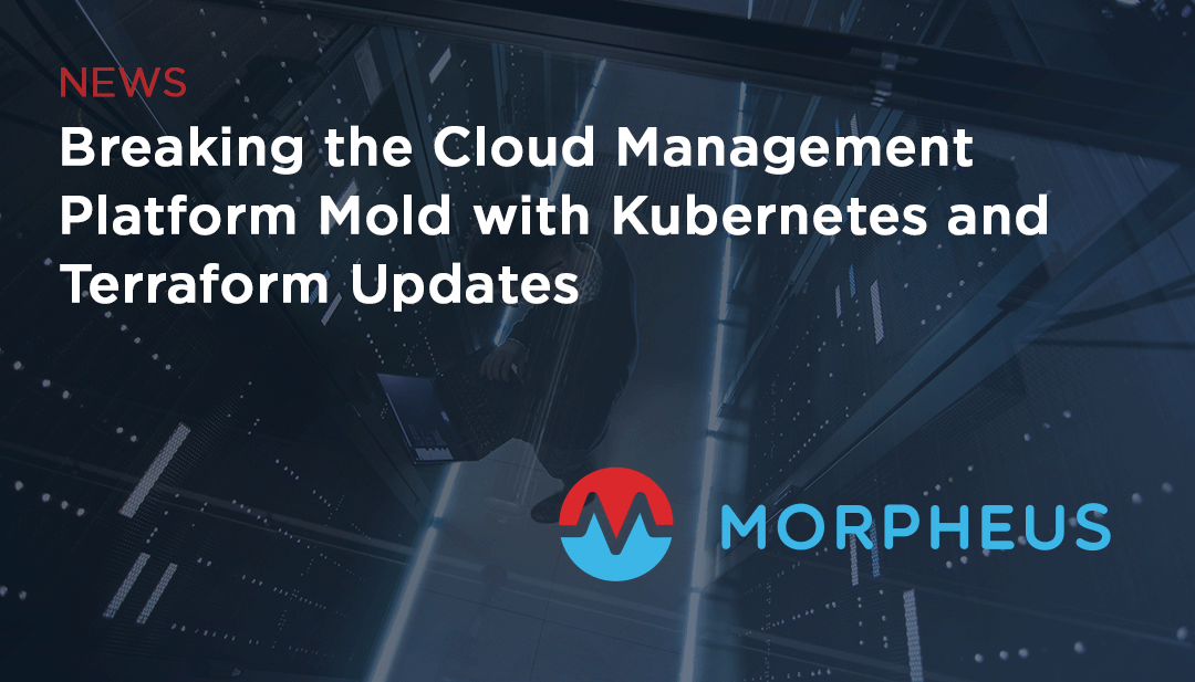 Morpheus Breaks the Hybrid Cloud Management Platform Mold with Kubernetes and Terraform Enhancements to Simplify Enterprise IT